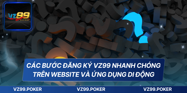 Đăng Ký VZ99 - Hướng Dẫn Chi Tiết Dành Cho Người Mới Bắt Đầu 9 Các bước đăng ký VZ99 nhanh chóng trên website và ứng dụng di động