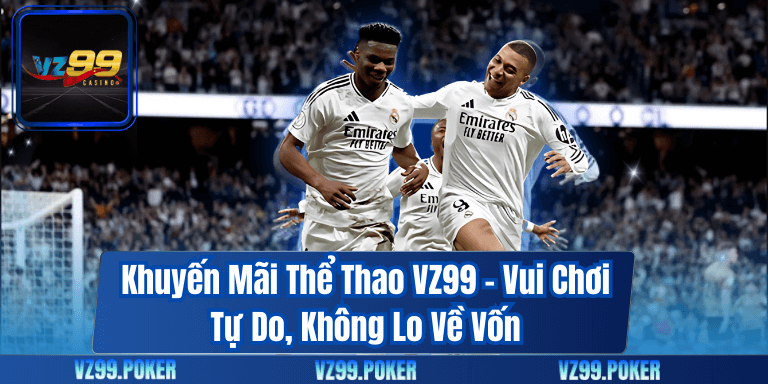 Khuyến Mãi Thể Thao VZ99 – Vui Chơi Tự Do, Không Lo Về Vốn